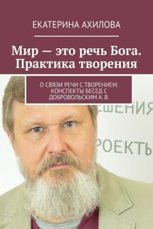 Мир – это речь Бога. Практика творения. О связи речи с творением. Конспекты бесед с Добровольским А. В.