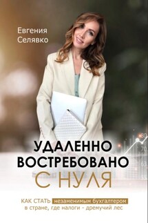 Удаленно. Востребовано. С НУЛЯ. Как стать незаменимым бухгалтером в стране, где налоги – дремучий лес