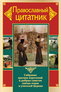 Православный цитатник. Собрание кратких изречений и добрых советов святых отцов и учителей Церкви