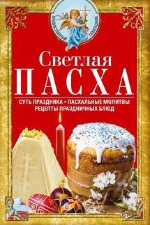 Светлая Пасха. Суть праздника. Пасхальные молитвы. Рецепты праздничных блюд