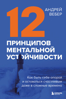 12 принципов ментальной устойчивости. Как быть себе опорой и оставаться счастливым даже в сложные времена