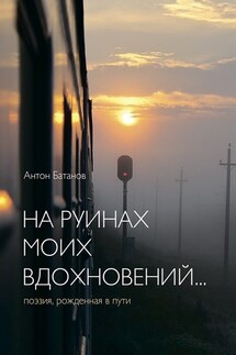 На руинах моих вдохновений… Поэзия, рождённая в пути