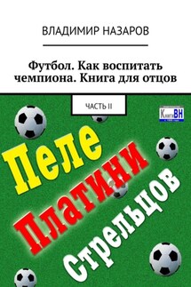 Футбол. Как воспитать чемпиона. Книга для отцов. Часть II