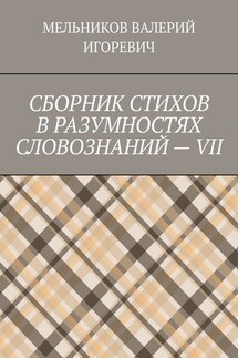 СБОРНИК СТИХОВ В РАЗУМНОСТЯХ СЛОВОЗНАНИЙ – VII