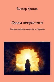 Среди непростого. Сказки-крошки о вместе и порознь