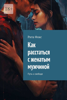 Как расстаться с женатым мужчиной. Путь к свободе