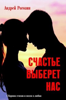 Счастье выберет нас. Сборник стихов и песен о любви