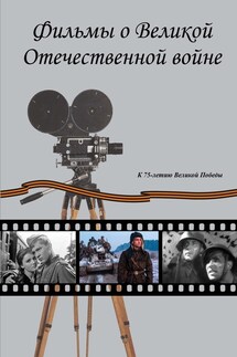 Фильмы о Великой Отечественной вой-не. Художественные (игровые) кинофильмы СССР и России 1941–2019 гг. Хроникально-документальные кинофильмы СССР 1941–1945 гг.