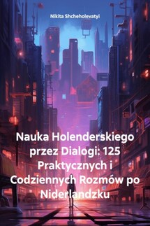 Nauka Holenderskiego przez Dialogi: 125 Praktycznych i Codziennych Rozmów po Niderlandzku