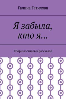 Я забыла, кто я… Сборник стихов и рассказов