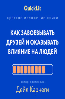 Краткое изложение книги «Как завоевывать друзей и оказывать влияние на людей». Автор оригинала – Дейл Карнеги