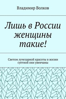 Лишь в России женщины такие! Светом лучезарной красоты в жизни суетной они увенчаны