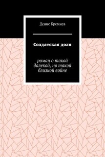 Солдатская доля. Роман о такой далекой, но такой близкой войне