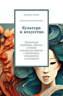 Культура и искусство. Уникальные традиции, обычаи, а также интересные факты о художниках, музыкантах и писателях