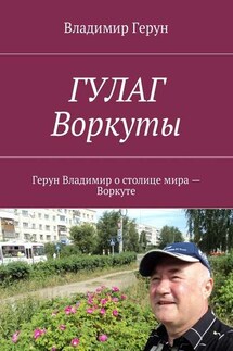 ГУЛАГ Воркуты. Герун Владимир о столице мира – Воркуте