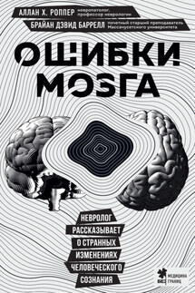 Ошибки мозга. Невролог рассказывает о странных изменениях человеческого сознания