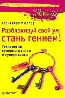 Разблокируй свой ум. Стань гением! Технологии супермышления и суперпамяти