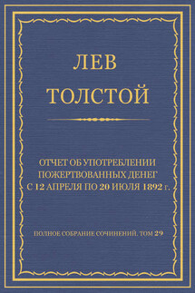 Полное собрание сочинений. Том 29. Произведения 1891–1894 гг. Отчет об употреблении пожертвованных денег с 12 апреля по 20 июля 1892 г.