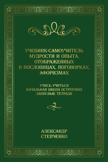 Учебник-самоучитель мудрости и опыта, отображенных в пословицах, поговорках, афоризмах. Учись учиться. Начальная школа остроумия. Записные тетради.