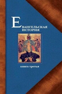 Евангельская история. Книга третья. Конечные события Евангельской истории