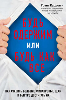 Будь одержим или будь как все. Как ставить большие финансовые цели и быстро достигать их