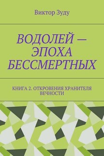 Водолей – эпоха бессмертных. Книга 2. Откровения Хранителя Вечности