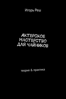 Актерское мастерство для чайников. Теория & практика