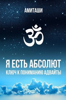 Я есть Абсолют. Ключ к пониманию адвайты