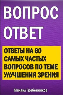 Вопрос – ответ. Ответы на 60 самых частых вопросов по теме улучшения зрения