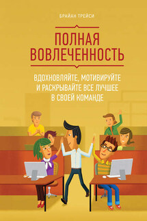 Полная вовлеченность. Вдохновляйте, мотивируйте и раскрывайте все лучшее в своей команде