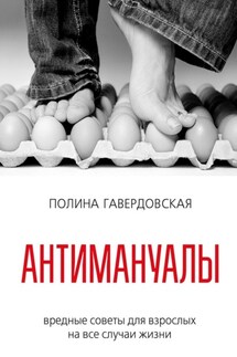 Антимануалы. Вредные советы для взрослых на все случаи жизни