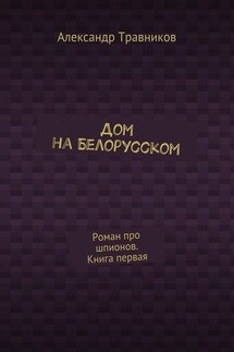 Дом на Белорусском. Роман про шпионов. Книга первая