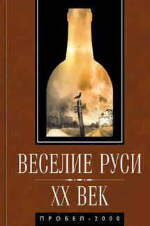 Веселие Руси. XX век. Градус новейшей российской истории. От «пьяного бюджета» до «сухого закона»