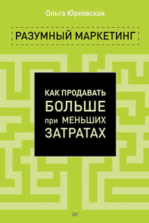 Разумный маркетинг. Как продавать больше при меньших затратах