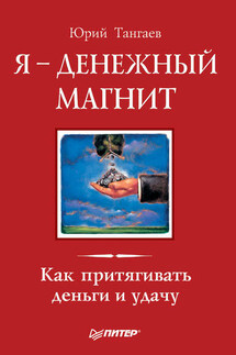 Я – денежный магнит. Как притягивать деньги и удачу