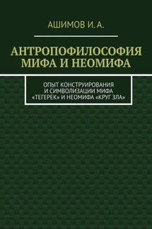 Антропофилософия мифа и неомифа. Опыт конструирования и символизации мифа «Тегерек» и неомифа «Круг Зла»