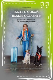 Взять с собой нельзя оставить: два способа прочтения, сто вариантов решения. Книга-тренинг для владельцев домашних животных