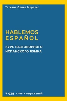 Курс разговорного испанского языка. Hablemos español. 7 038 слов и выражений