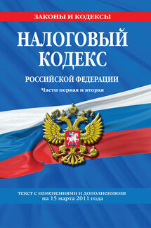 Налоговый кодекс Российской Федерации. Части первая и вторая. Текст с изменениями и дополнениями на 15 марта 2011 г.