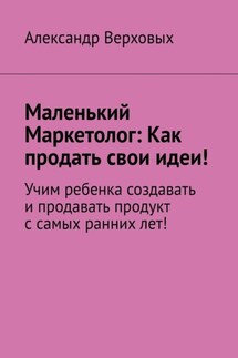 Маленький Маркетолог: Как продать свои идеи! Учим ребенка создавать и продавать продукт с самых ранних лет!