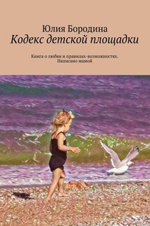 Кодекс детской площадки. Книга о любви и правилах-возможностях. Написано мамой