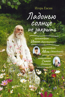 Ладонью солнце не закрыть. Архимандрит Иоанн (Крестьянкин), архимандрит Авель (Македонов), митрополит Симон (Новиков)