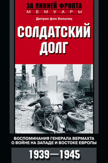 Солдатский долг. Воспоминания генерала вермахта о войне на западе и востоке Европы. 1939–1945