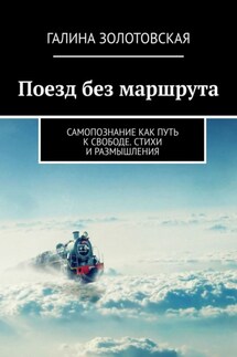 Поезд без маршрута. Самопознание как путь к свободе. Стихи и размышления