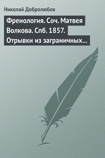 Френология. Соч. Матвея Волкова. Спб. 1857. Отрывки из заграничных писем (1844–1848) Матвея Волкова. Спб. 1858