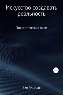 Энергетическое поле. Искусство создавать реальность