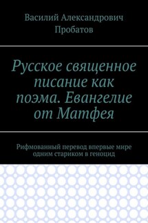 Русское священное писание как поэма. Евангелие от Матфея. Рифмованный перевод впервые мире одним стариком в геноцид