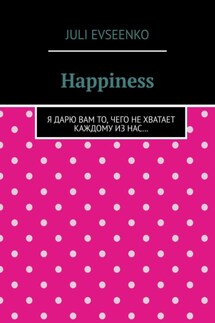 Happiness. Я дарю Вам то, чего не хватает каждому из нас…