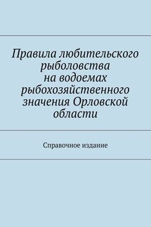 Правила любительского рыболовства на водоемах рыбохозяйственного значения Орловской области. Справочное издание