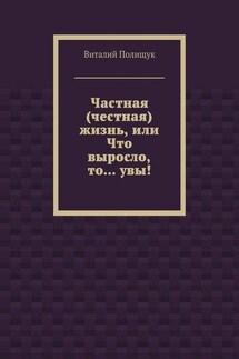 Частная (честная) жизнь, или Что выросло, то… увы!